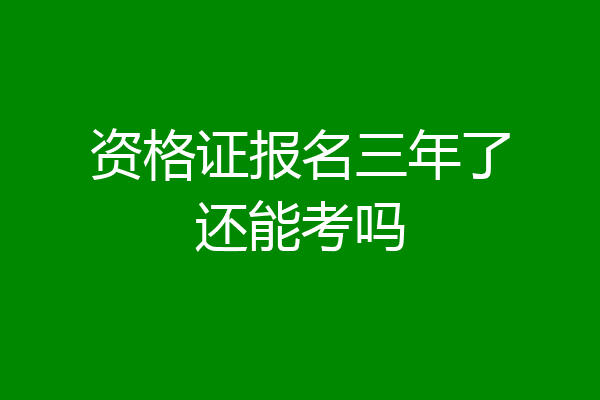 资格证报名三年了还能考吗