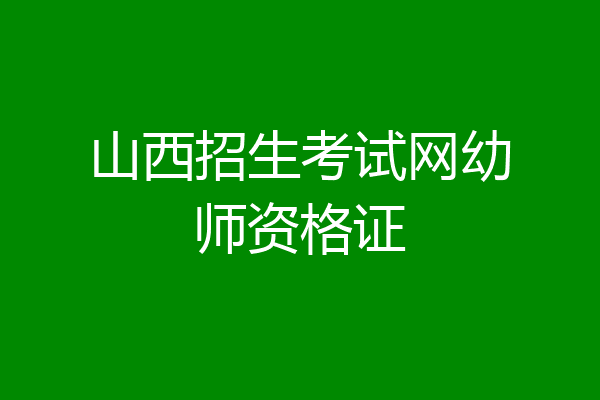 山西招生考试网幼师资格证