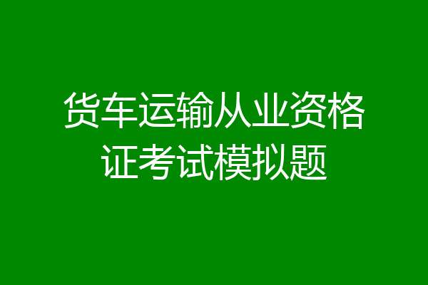 货车运输从业资格证考试模拟题