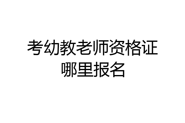 考幼教老师资格证哪里报名