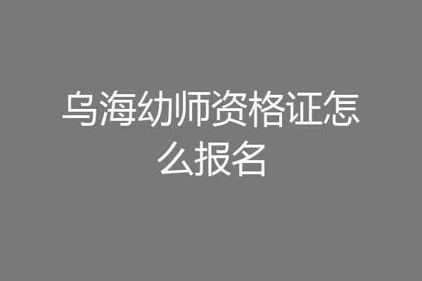 乌海幼师资格证怎么报名