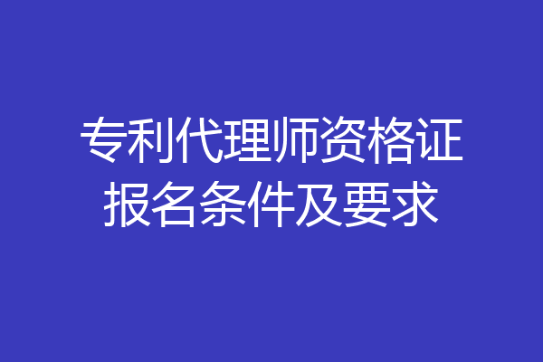 专利代理师资格证报名条件及要求