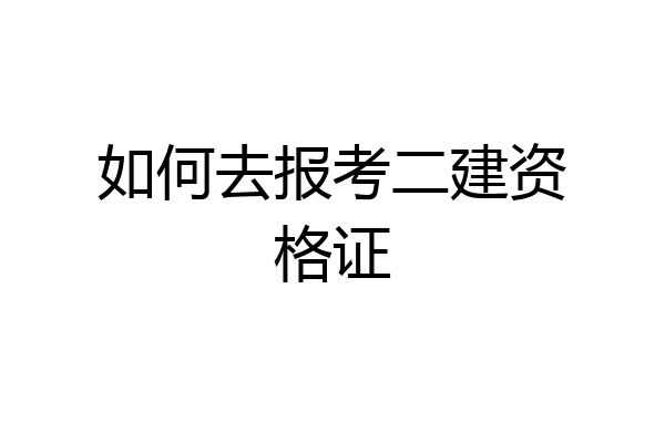 如何去报考二建资格证