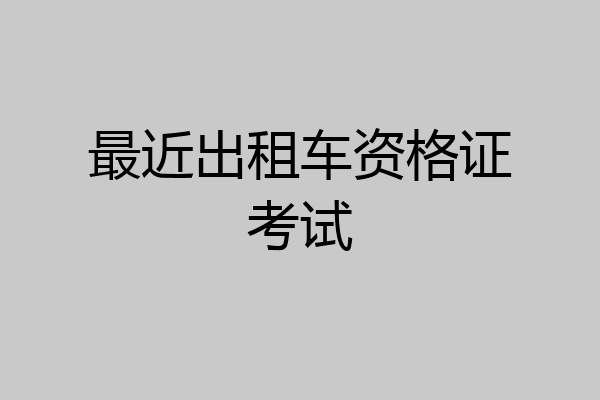 最近出租车资格证考试