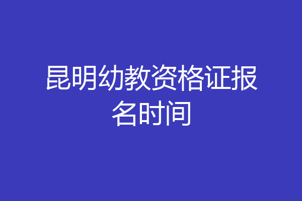 昆明幼教资格证报名时间