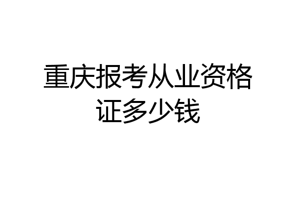 重庆报考从业资格证多少钱
