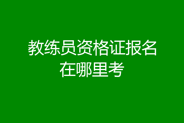 教练员资格证报名在哪里考