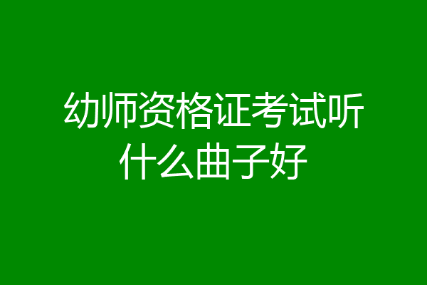幼师资格证考试听什么曲子好