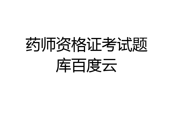 药师资格证考试题库百度云