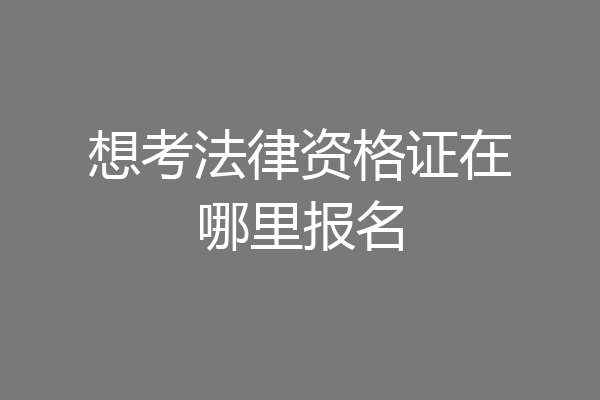 想考法律资格证在哪里报名