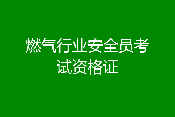 燃气行业安全员考试资格证