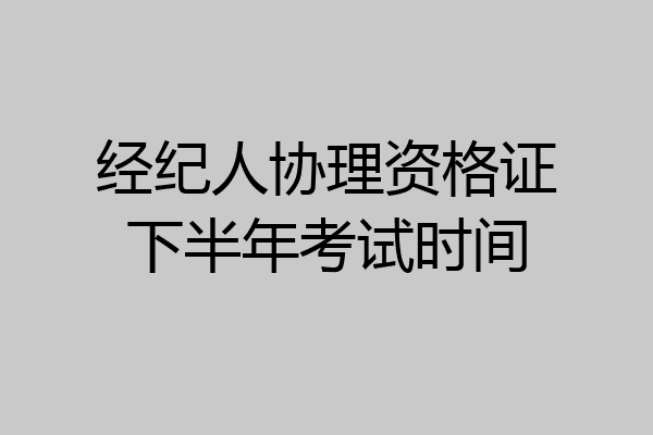 经纪人协理资格证下半年考试时间