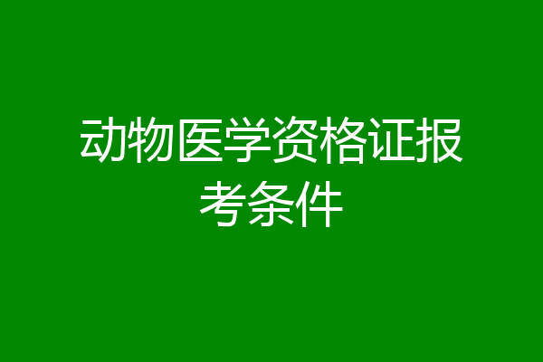 动物医学资格证报考条件