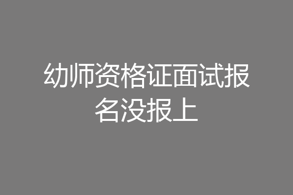 幼师资格证面试报名没报上