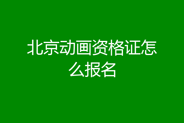 北京动画资格证怎么报名