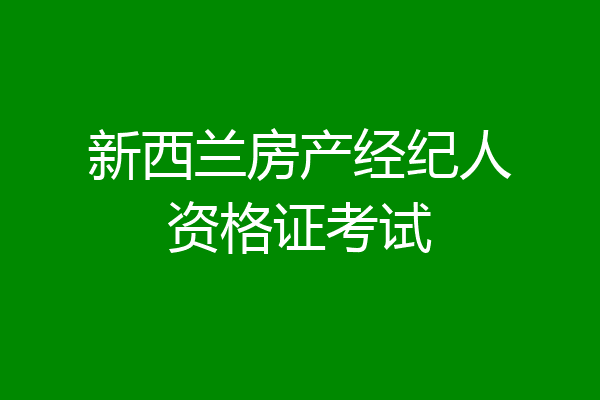 新西兰房产经纪人资格证考试