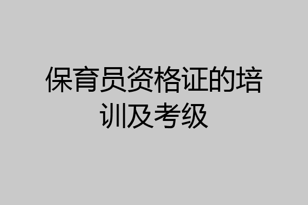 保育员资格证的培训及考级