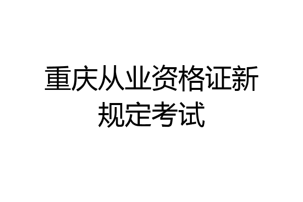 重庆从业资格证新规定考试