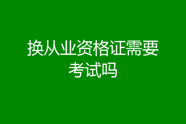 换从业资格证需要考试吗