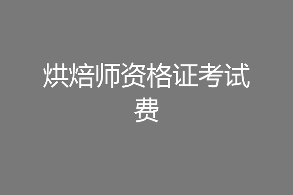 烘焙师资格证考试费