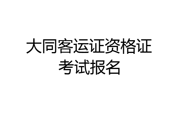 大同客运证资格证考试报名
