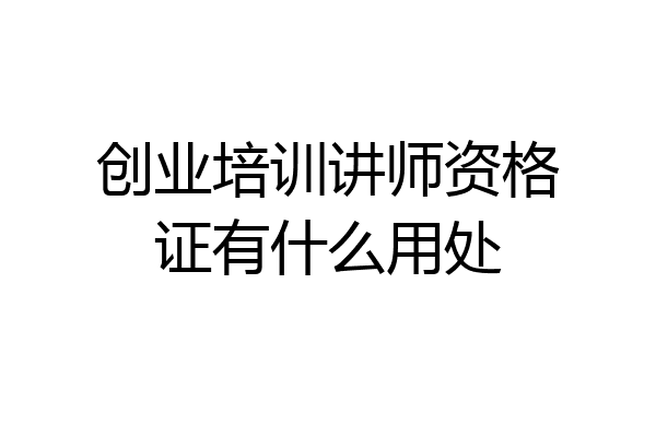 创业培训讲师资格证有什么用处