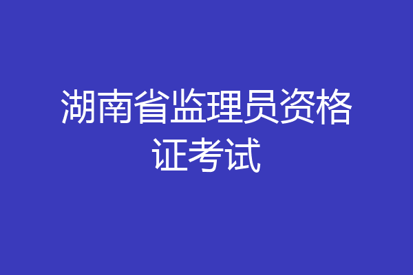 湖南省监理员资格证考试