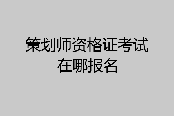 策划师资格证考试在哪报名