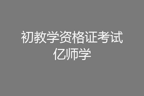 初教学资格证考试亿师学