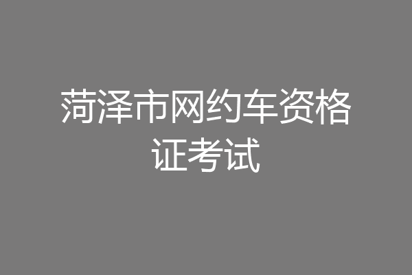 菏泽市网约车资格证考试