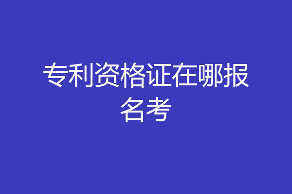 专利资格证在哪报名考