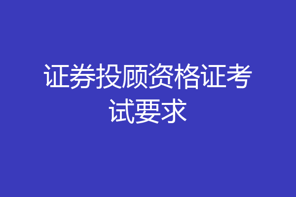 证券投顾资格证考试要求