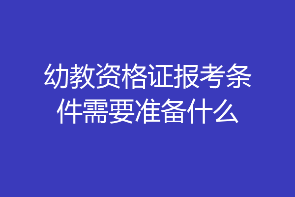幼教资格证报考条件需要准备什么