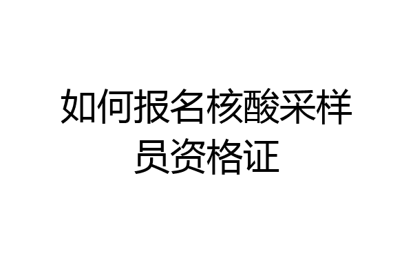 如何报名核酸采样员资格证