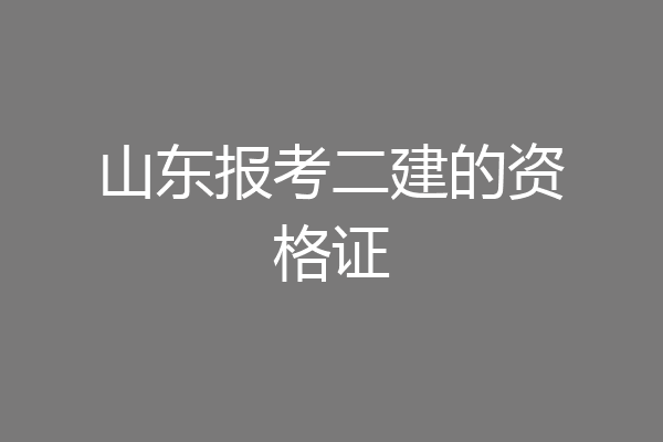 山东报考二建的资格证