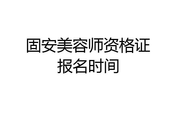 固安美容师资格证报名时间