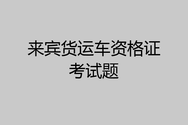 来宾货运车资格证考试题