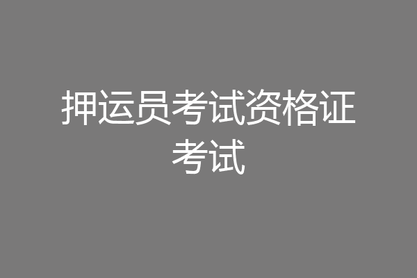 押运员考试资格证考试