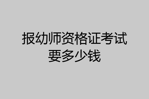 报幼师资格证考试要多少钱