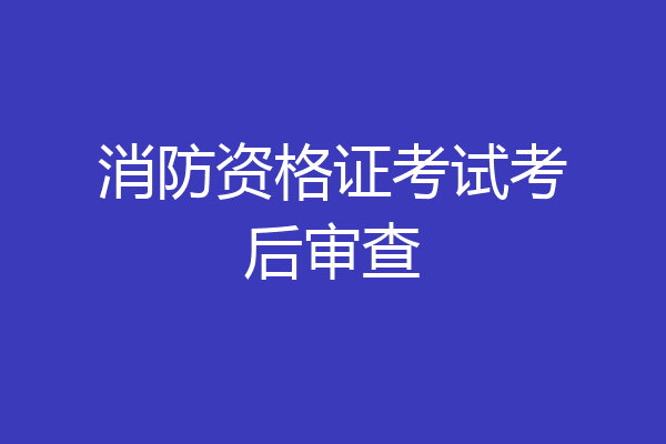 消防资格证考试考后审查