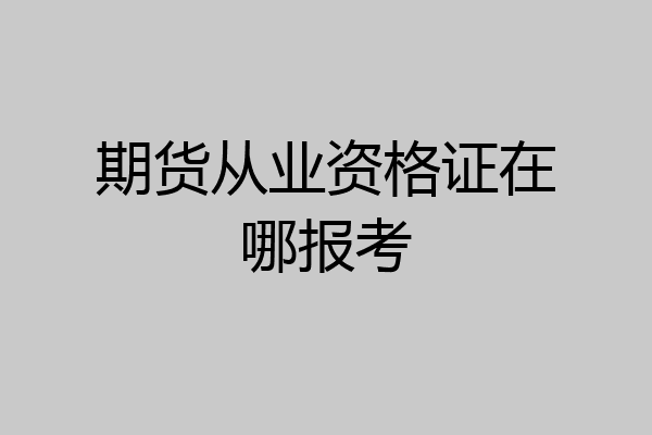 期货从业资格证在哪报考