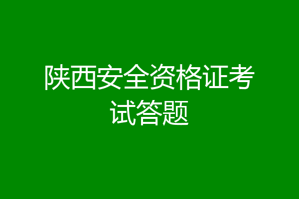 陕西安全资格证考试答题