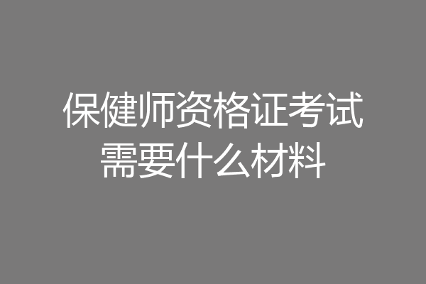 保健师资格证考试需要什么材料