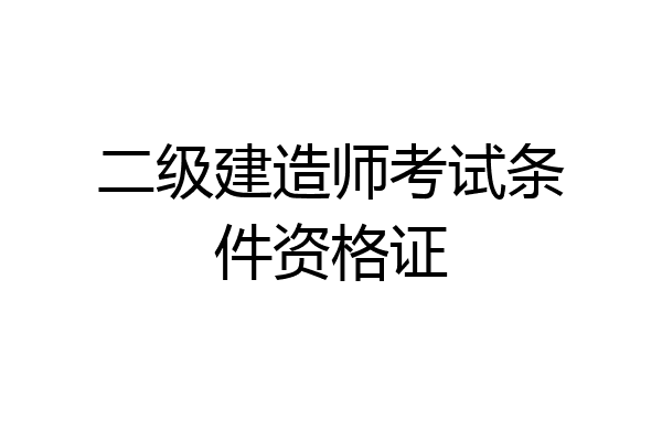 二级建造师考试条件资格证