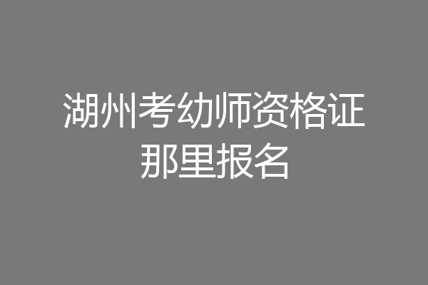 湖州考幼师资格证那里报名
