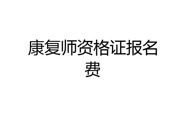 康复师资格证报名费