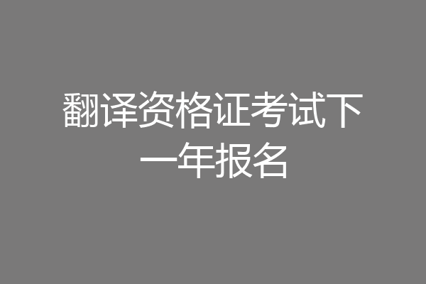 翻译资格证考试下一年报名