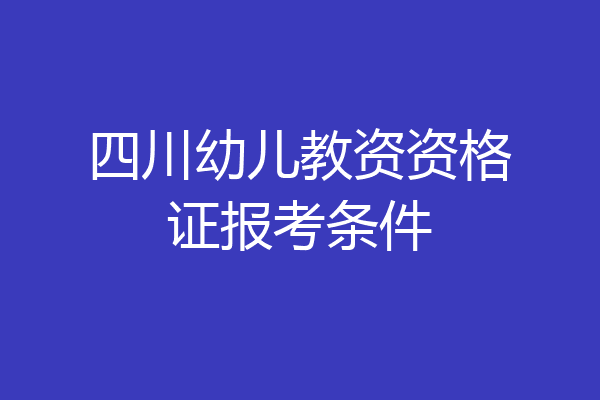四川幼儿教资资格证报考条件