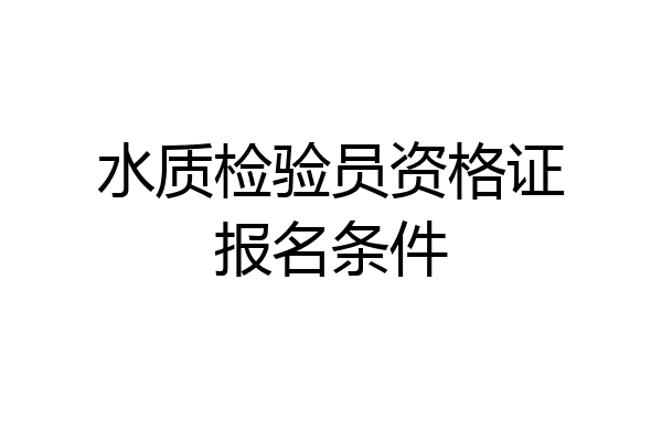 水质检验员资格证报名条件