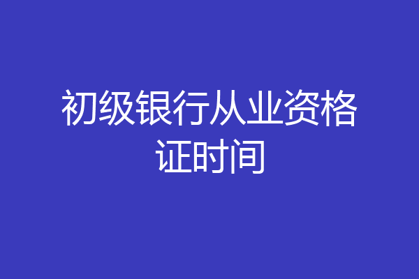 初级银行从业资格证时间